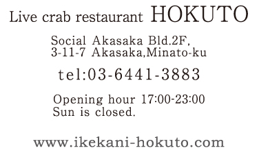 Live crab restaurant HOKUTO Social Akasaka Bld.2F tel: 03-6411-3883 
www.ikekani-hokuto.com